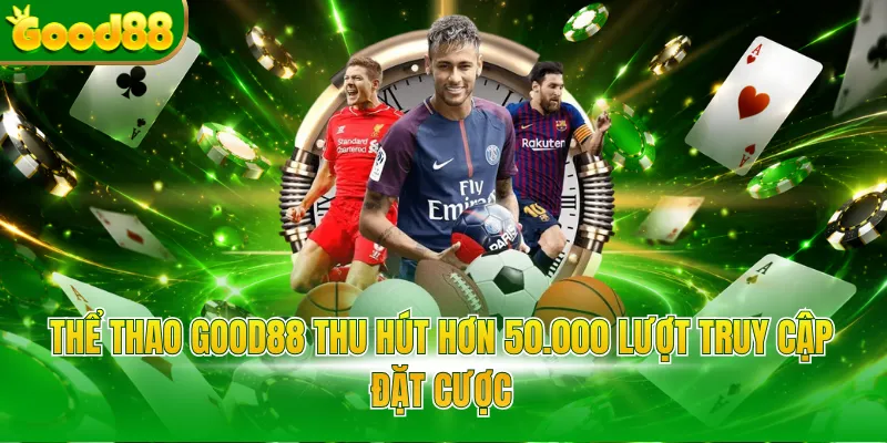 Thể thao Good88 thu hút hơn 50.000 lượt truy cập đặt cược